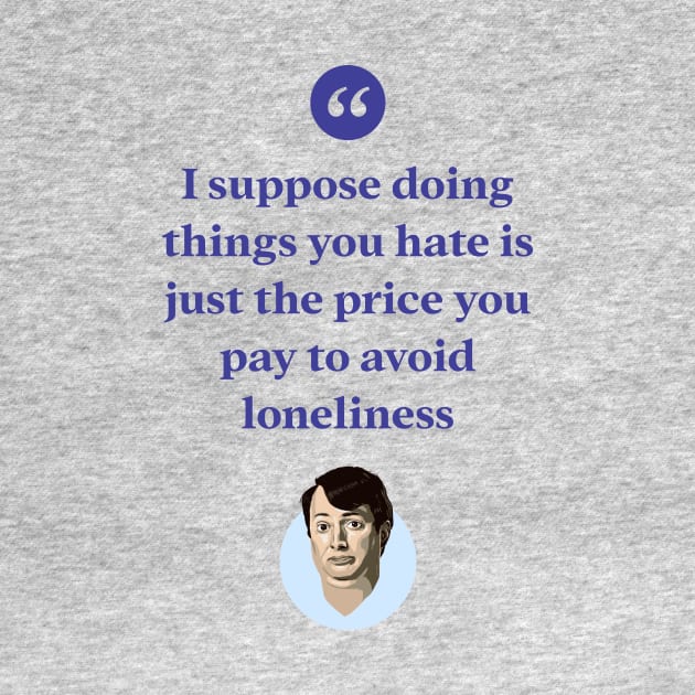 I suppose doing things you hate is the price you pay to avoid loneliness by BobbyShaftoe